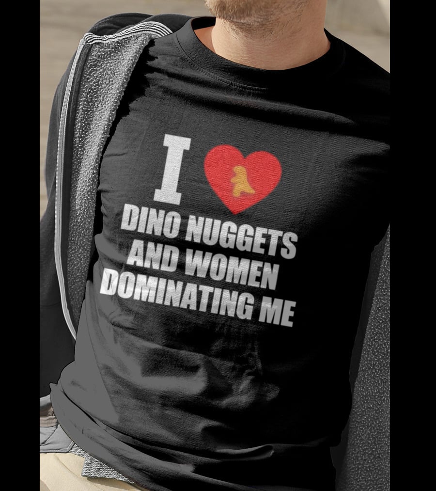 I Love Dino Nuggets Romantic Power Dynamics With Women T-Shirt