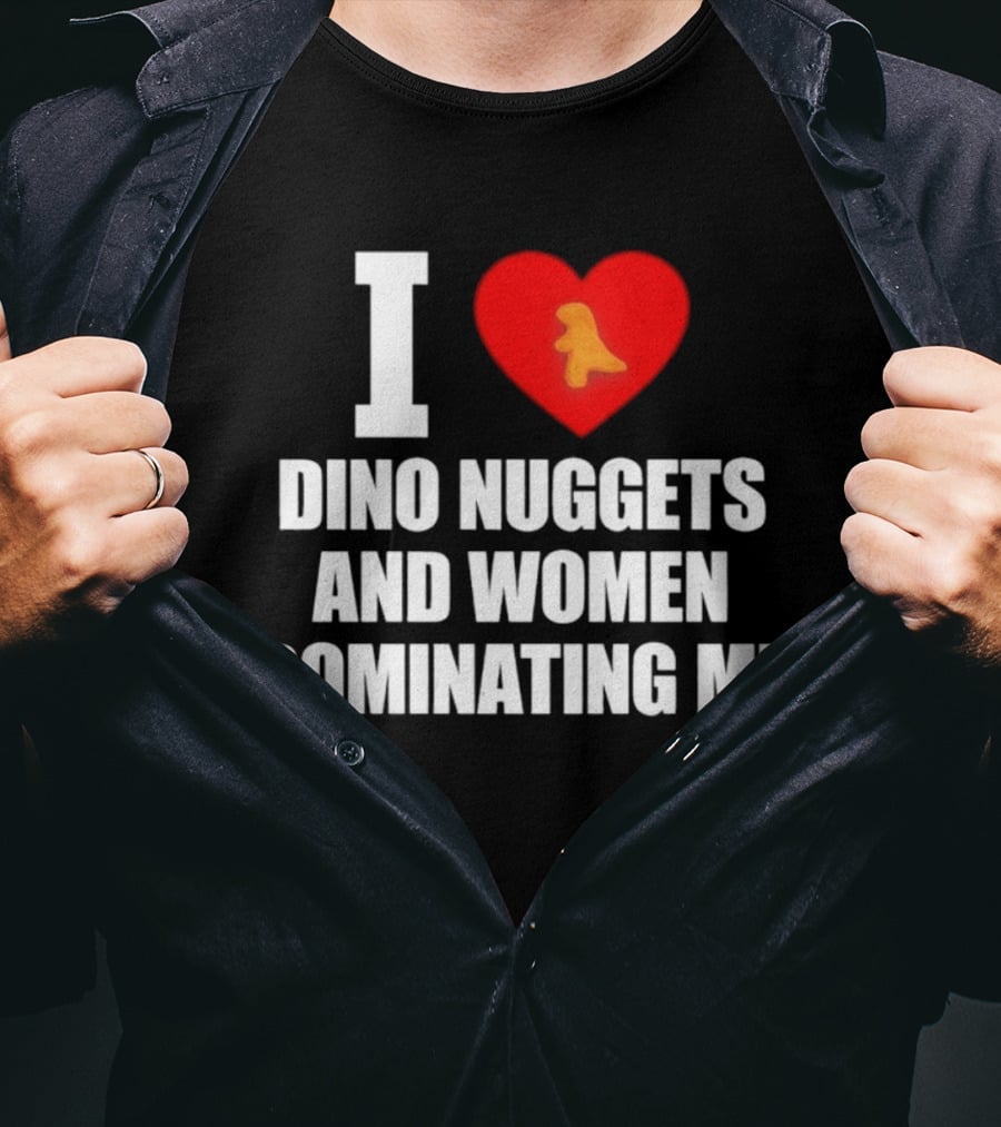 I Love Dino Nuggets Romantic Power Dynamics With Women T-Shirt
