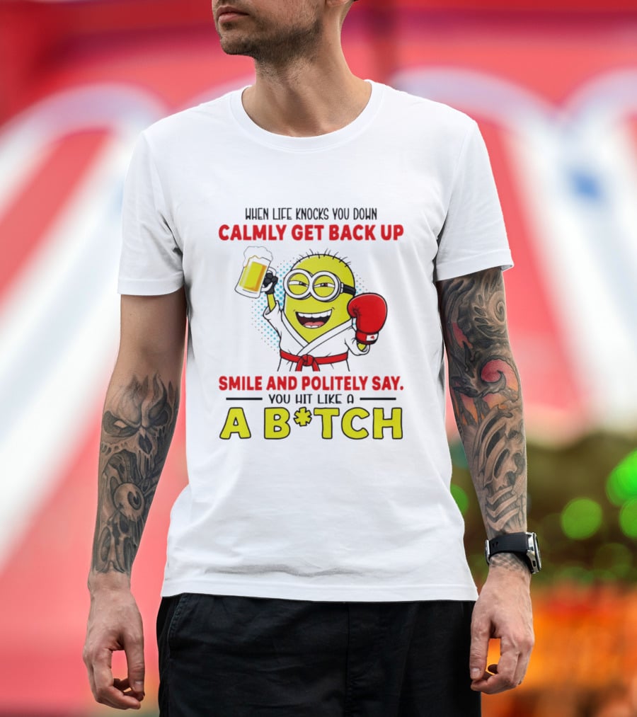 When Life Knocks You Down Calmly Get Back Up Smile And Politely Say You Hit Like A B*tch Minion T-Shirt
