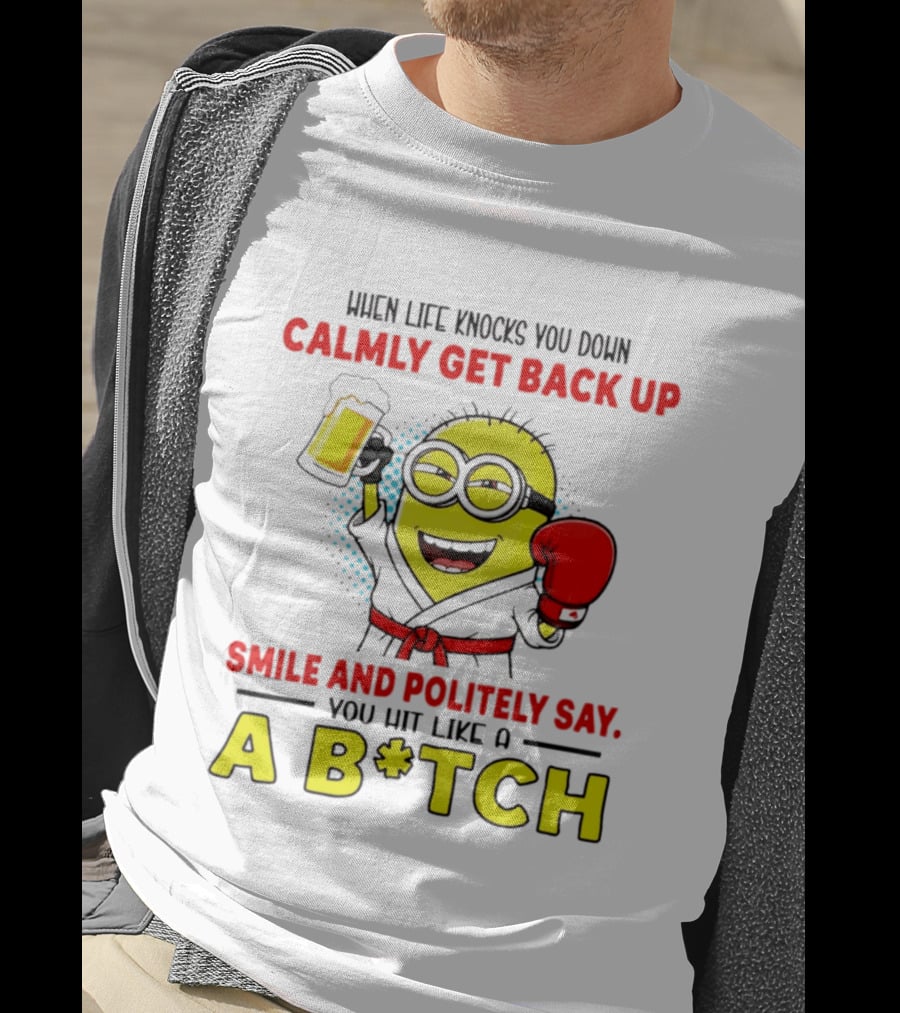 When Life Knocks You Down Calmly Get Back Up Smile And Politely Say You Hit Like A B*tch Minion T-Shirt