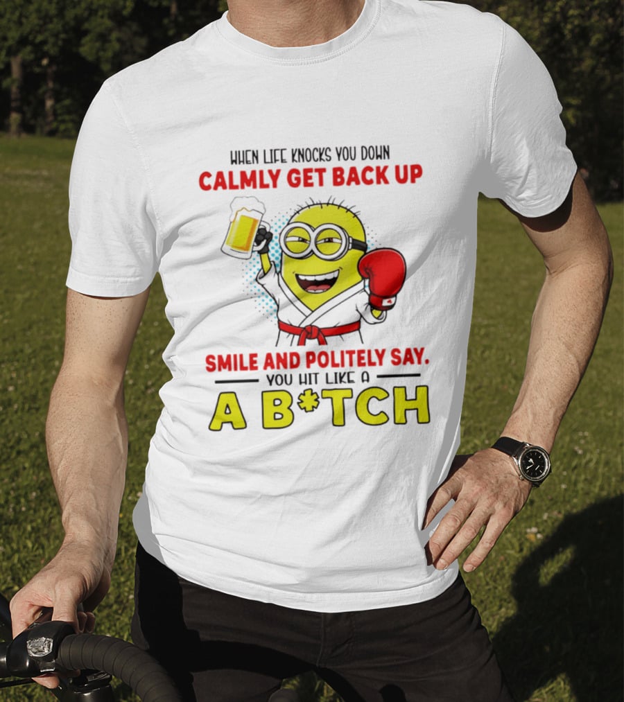 When Life Knocks You Down Calmly Get Back Up Smile And Politely Say You Hit Like A B*tch Minion T-Shirt