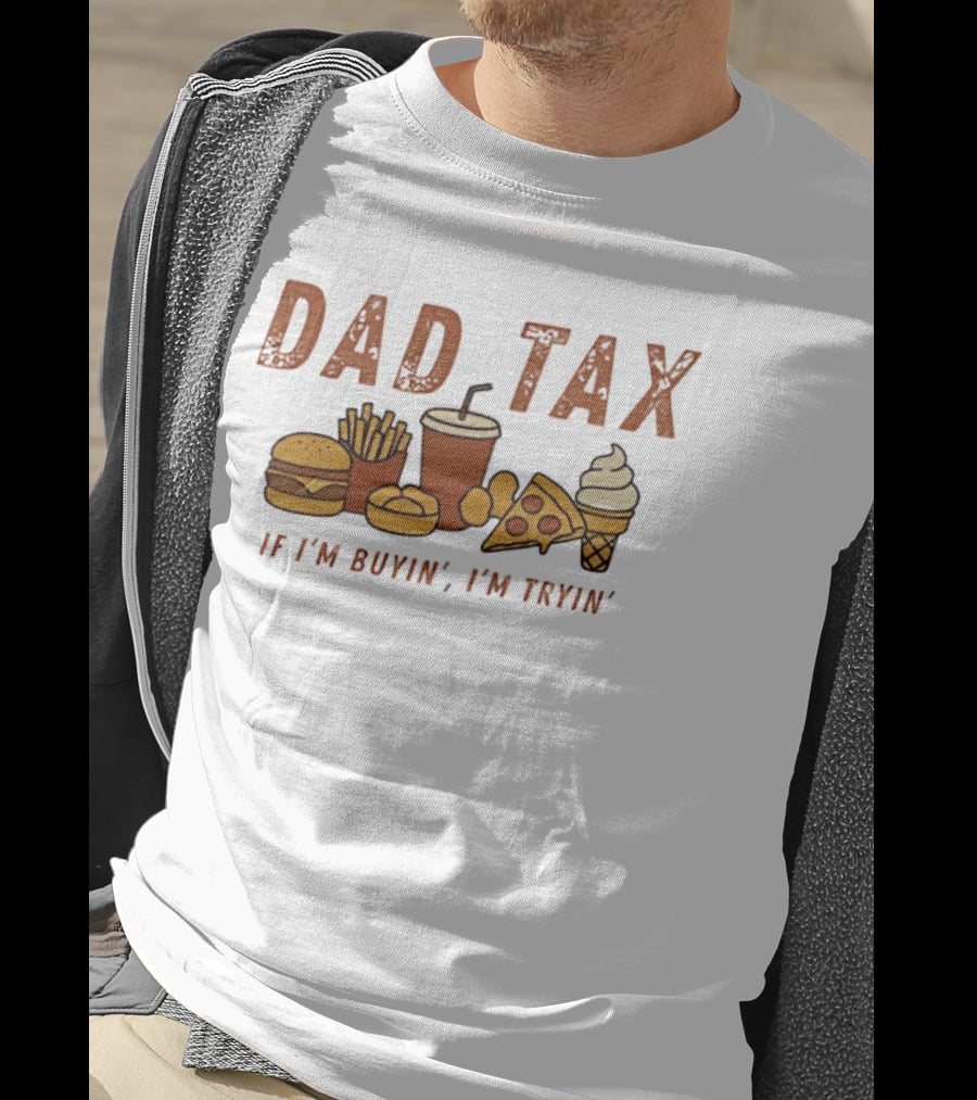Dad Tax Fast Food Humor Burger Fries Pizza Ice Cream If I'm Buyin' I'm Tryin T-Shirt