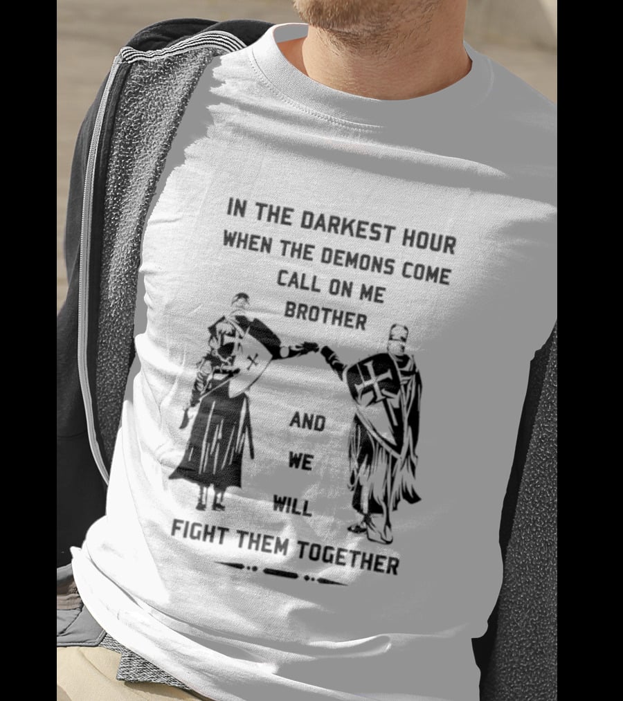 In The Darkest Hour When The Demons Come Call On Me Brother And We Will Fight Them Together T-Shirt