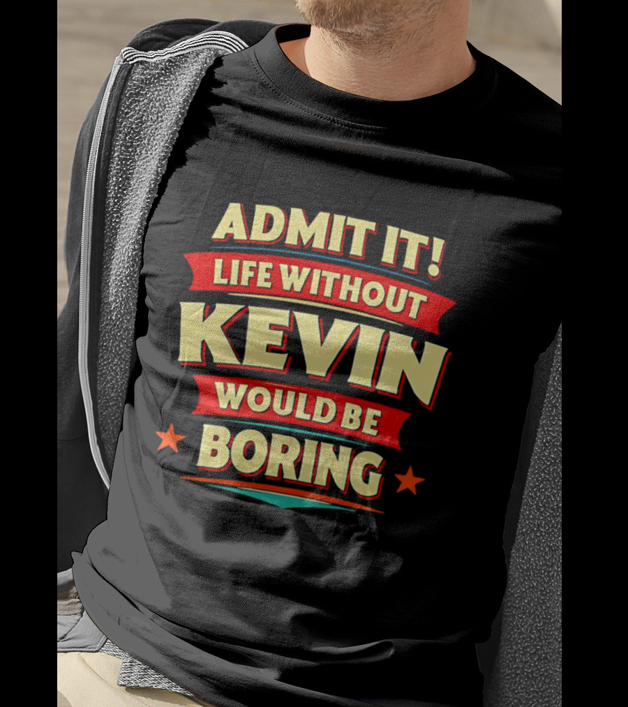 Admit It Life Without Kevin Would Be Boring Fun With Bold Star Accents T-Shirt