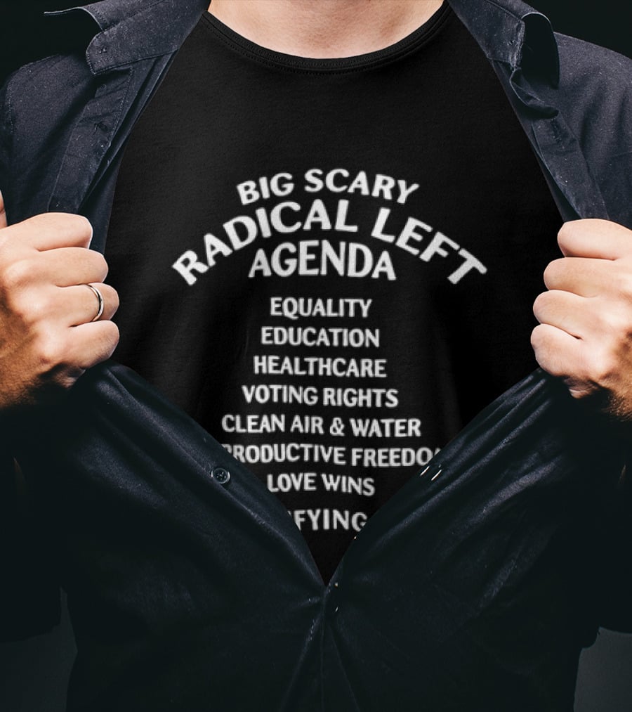 Big Scary Radical Left Agenda Equality Education Healthcare Voting Rights Clean Air Water Reproductive Freedom Love Wins ...Terrifying, Huh? T-Shirt