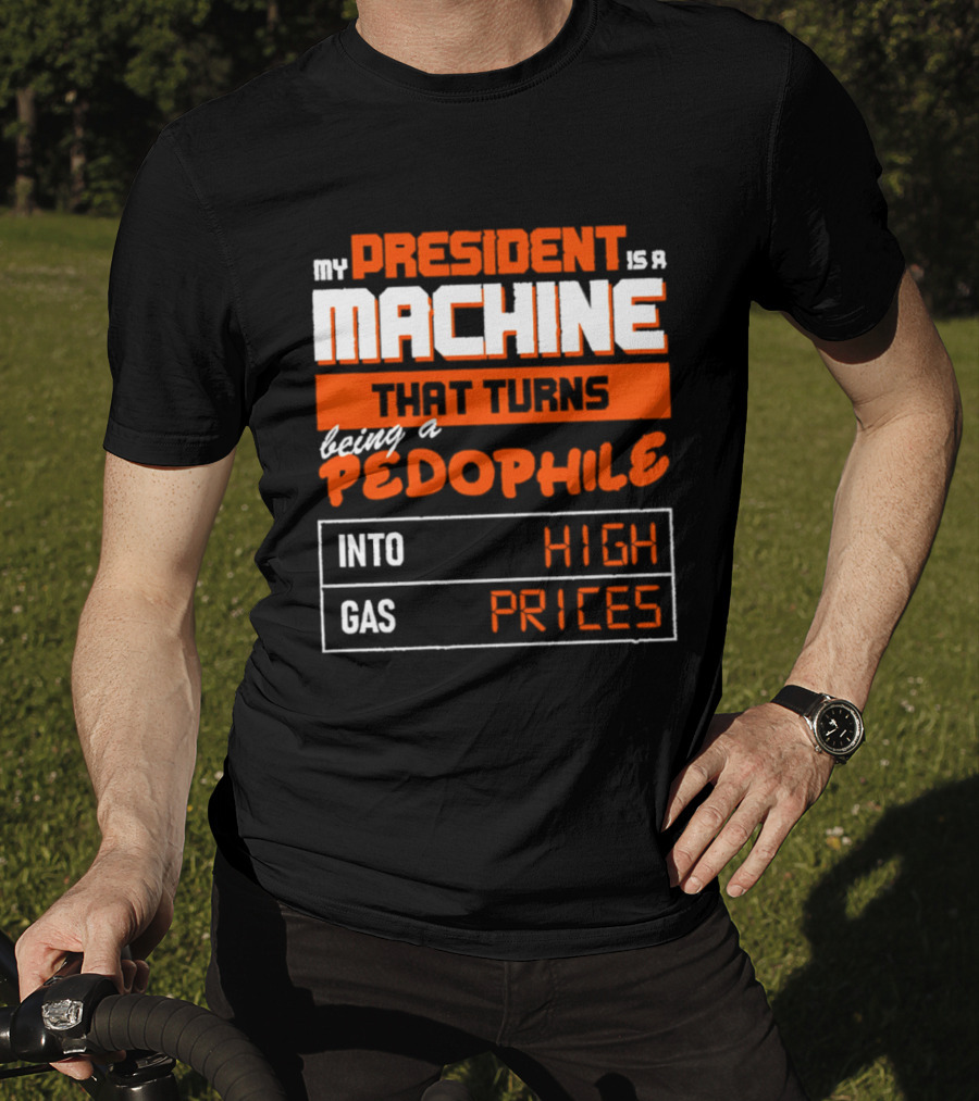 My President Is A Machine That Turns Being A Pedophile Into High Gas Prices T-Shirt