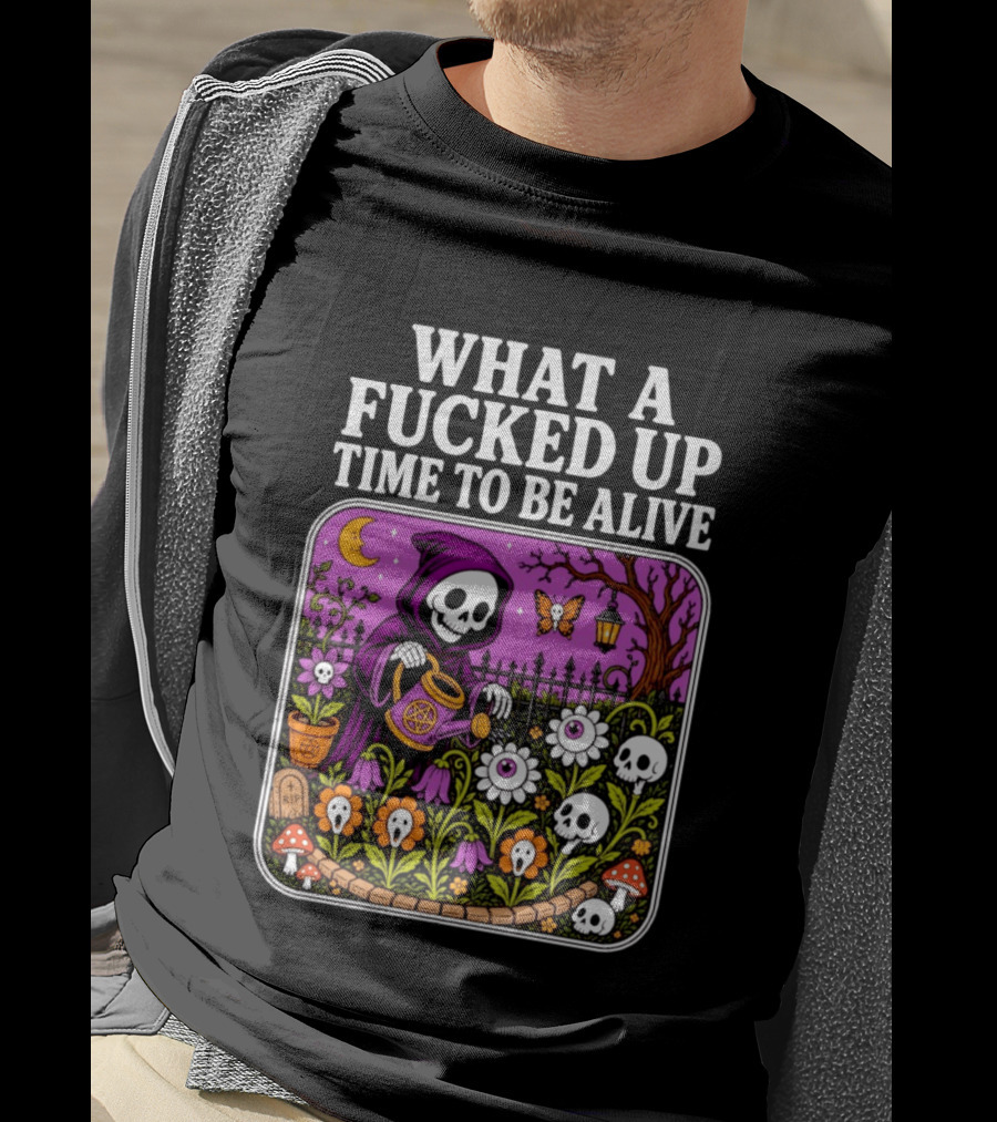 What A Fucked Up Time To Be Alive Grim Reaper Watering Flowers With Skulls And Mushrooms T-Shirt