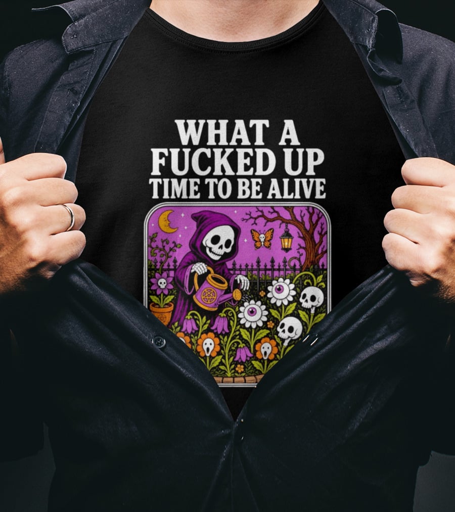 What A Fucked Up Time To Be Alive Grim Reaper Watering Flowers With Skulls And Mushrooms T-Shirt