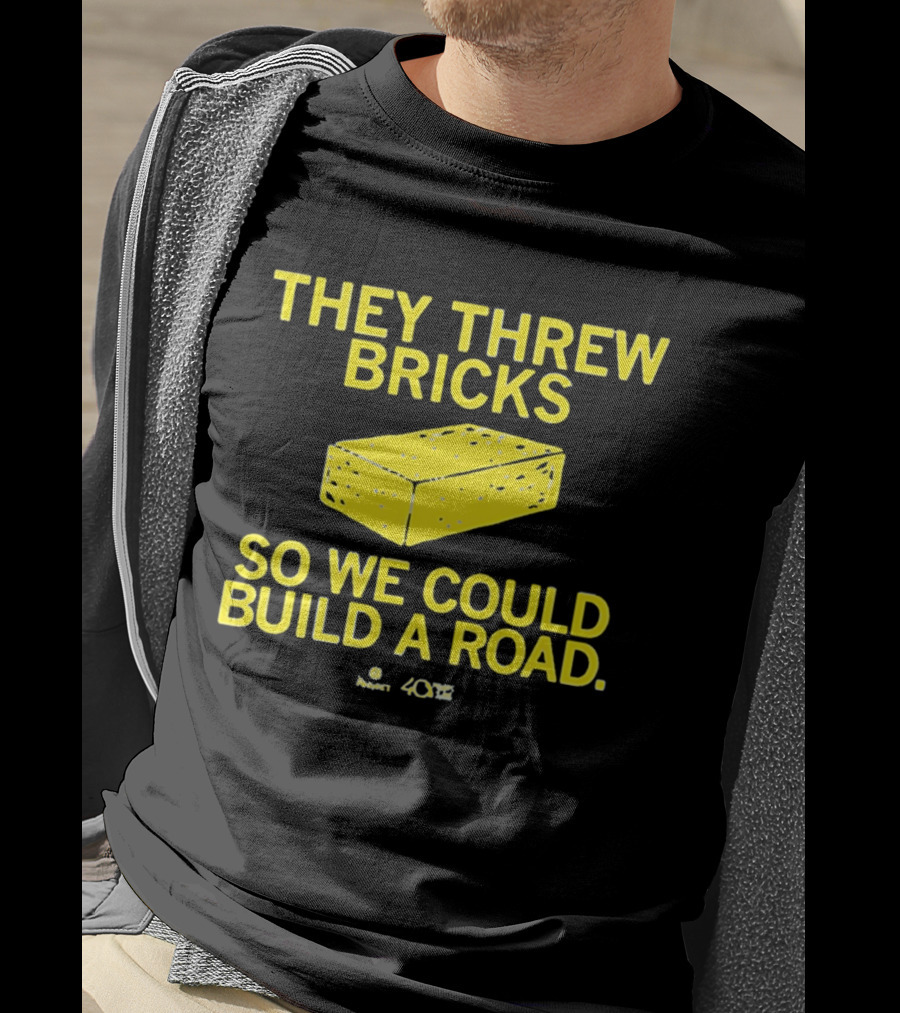 They Threw Bricks So We Could Build A Road Empowerment Message T-Shirt