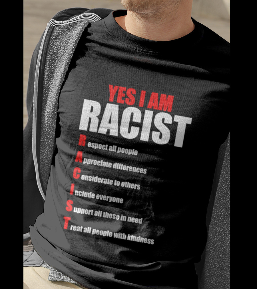 YES I AM RACIST Respect All People Appreciate Differences Considerate Include Support Treat T-Shirt