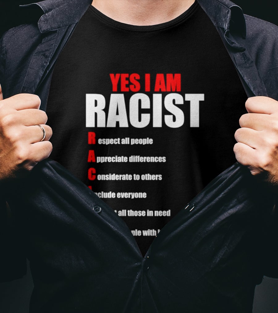 YES I AM RACIST Respect All People Appreciate Differences Considerate Include Support Treat T-Shirt