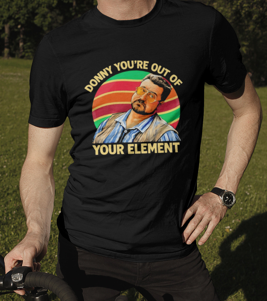 Donny You're Out Of Your Element Quote With Colorful T-Shirt