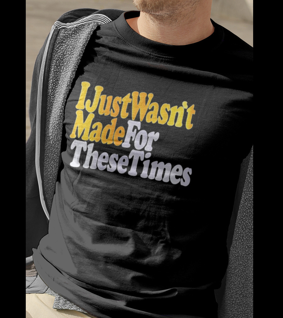 I Just Wasn't Made For These Times Retro Font T-Shirt