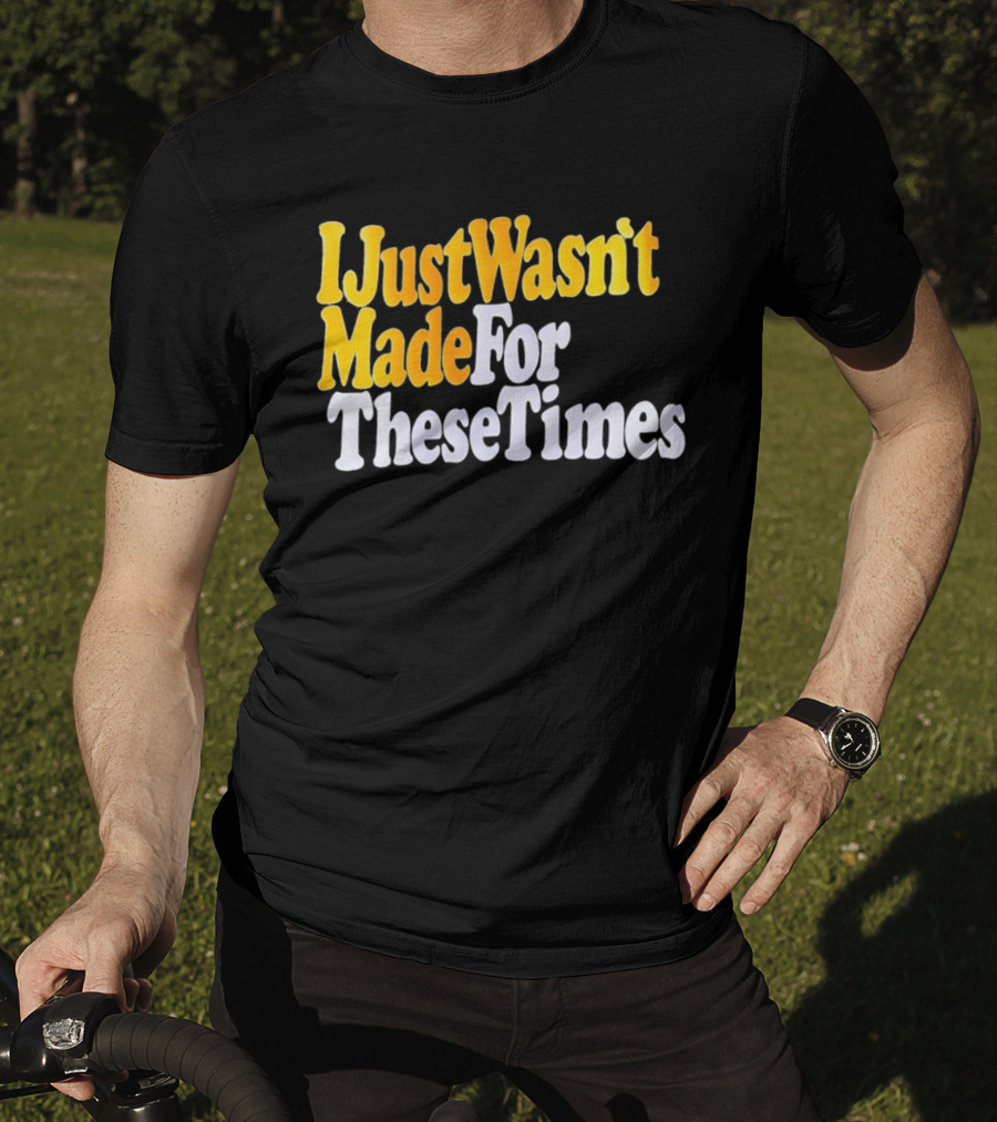 I Just Wasn't Made For These Times Retro Font T-Shirt