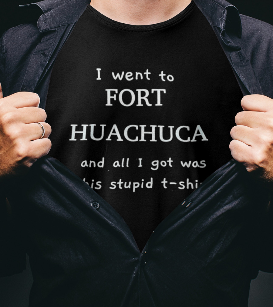 I Went To Fort Huachuca And All I Got Was This Stupid T T-Shirt