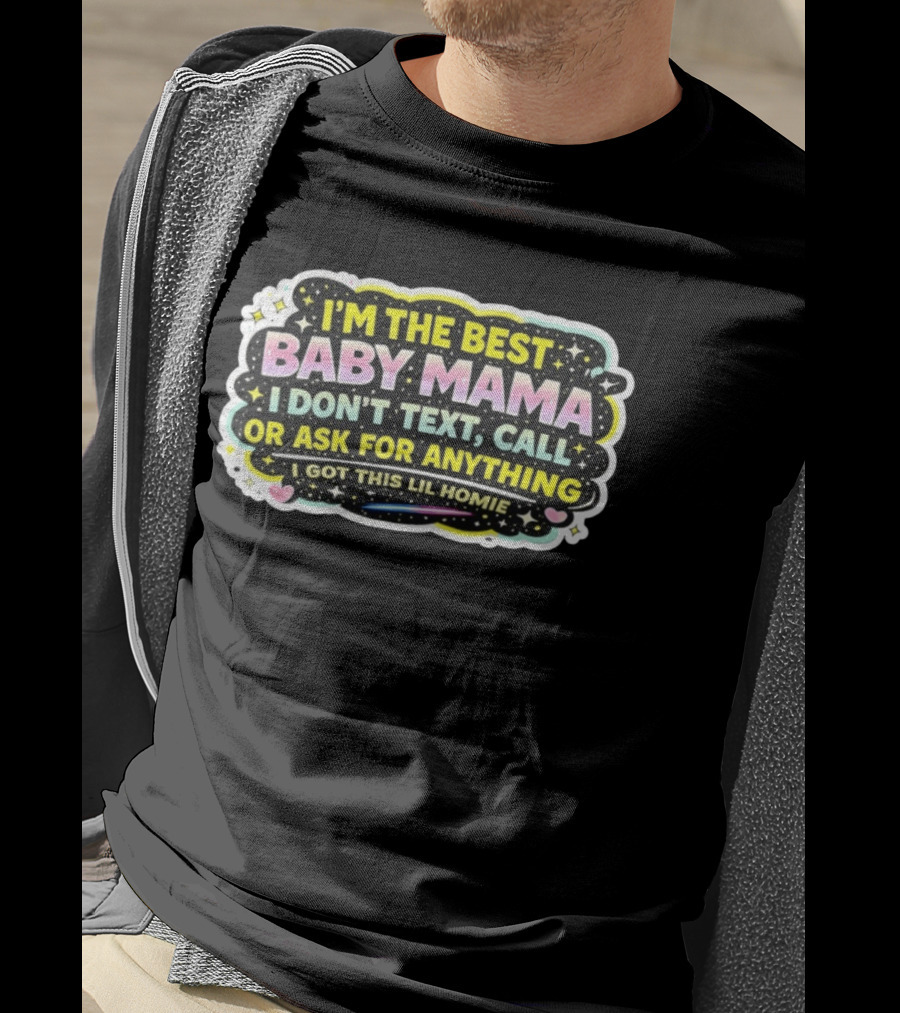 I'm The Best Baby Mama I Don't Text Call Or Ask For Anything I Got This Lil Homie T-Shirt