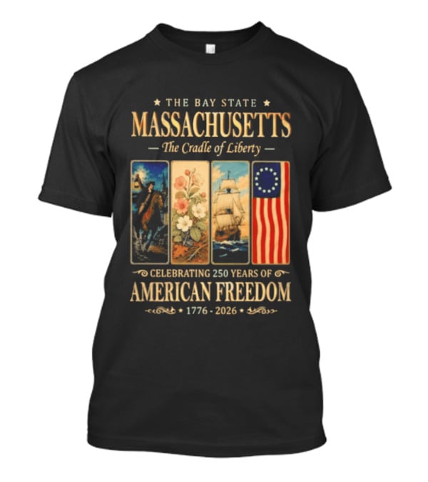 The Bay State Massachusetts The Cradle Of Liberty Celebrating 250 Years Of American Freedom 1776 2026 T-Shirt