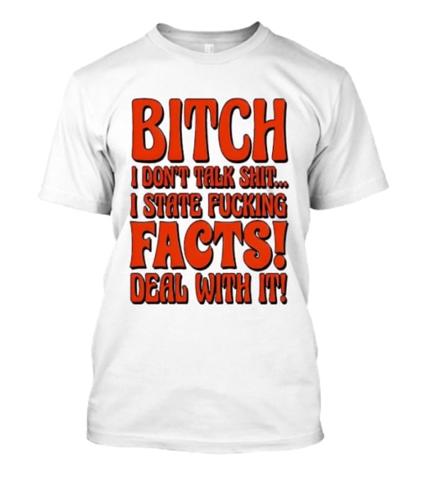 Bitch I Don't Talk Shit I State Fucking Facts Deal With It T-Shirt
