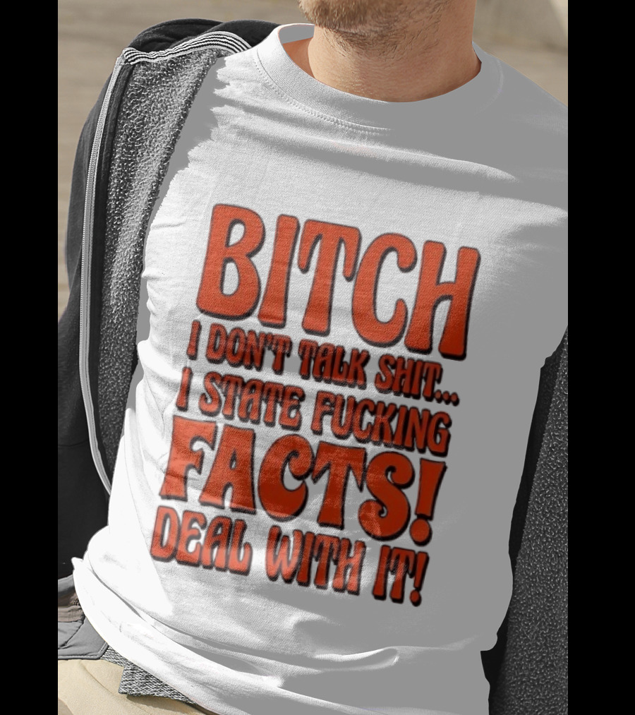 Bitch I Don't Talk Shit I State Fucking Facts Deal With It T-Shirt