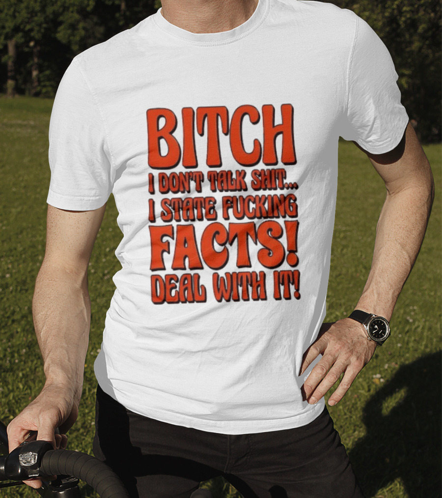 Bitch I Don't Talk Shit I State Fucking Facts Deal With It T-Shirt