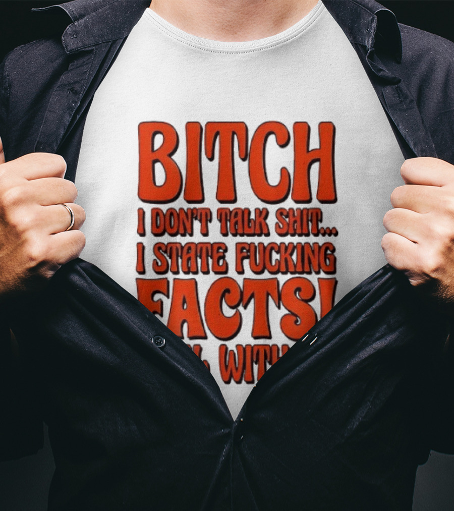 Bitch I Don't Talk Shit I State Fucking Facts Deal With It T-Shirt