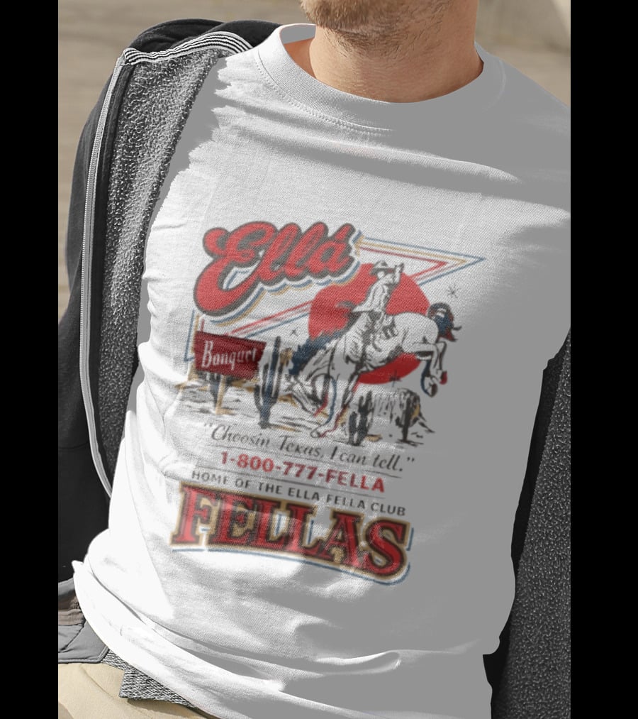 Ella Choosin Texas I Can Tell Home Of The Ella Fella Club Fellas 1 800 777 Fella T-Shirt