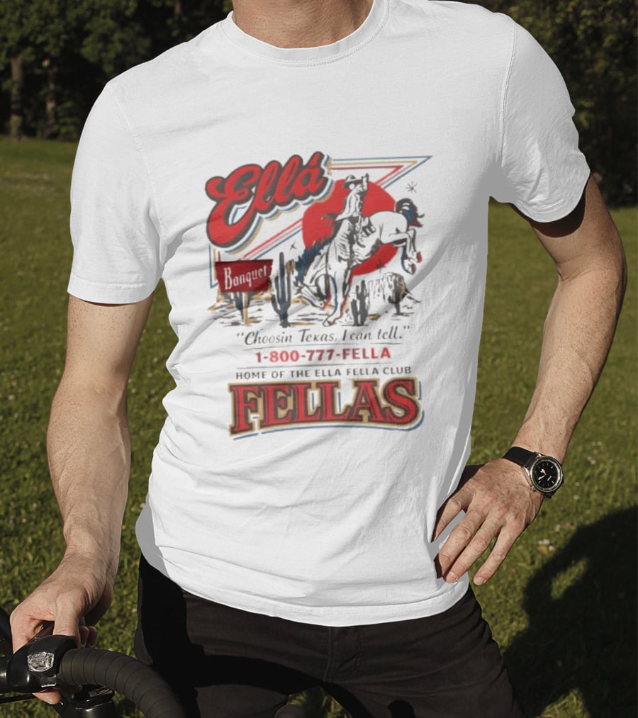 Ella Choosin Texas I Can Tell Home Of The Ella Fella Club Fellas 1 800 777 Fella T-Shirt