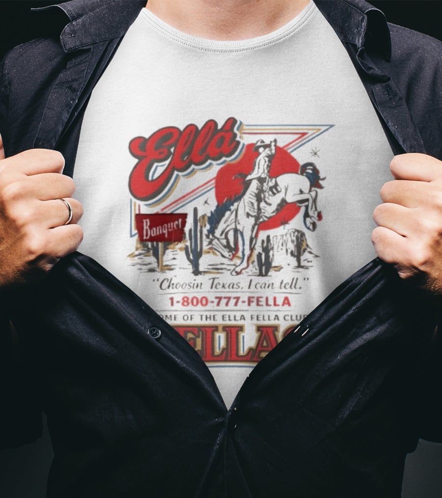 Ella Choosin Texas I Can Tell Home Of The Ella Fella Club Fellas 1 800 777 Fella T-Shirt
