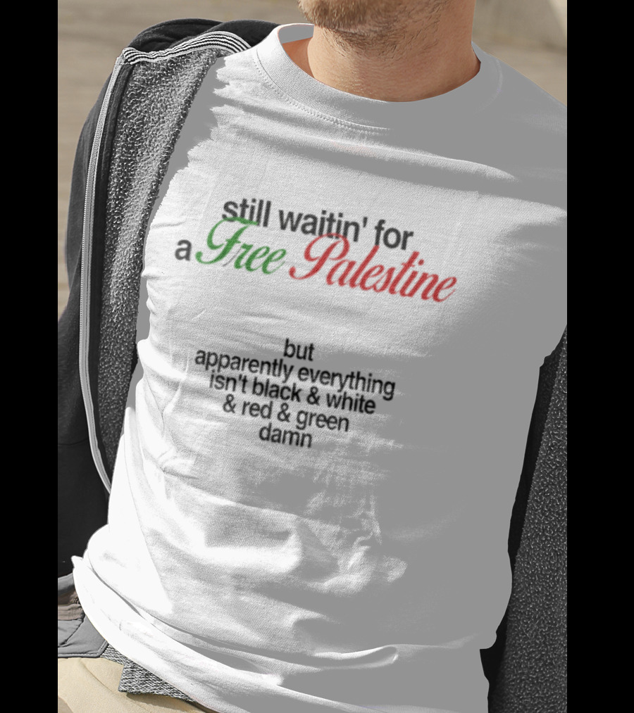 Still Waitin' For A Free Palestine Apparently Everything Isn't Black & White & Red & Green T-Shirt
