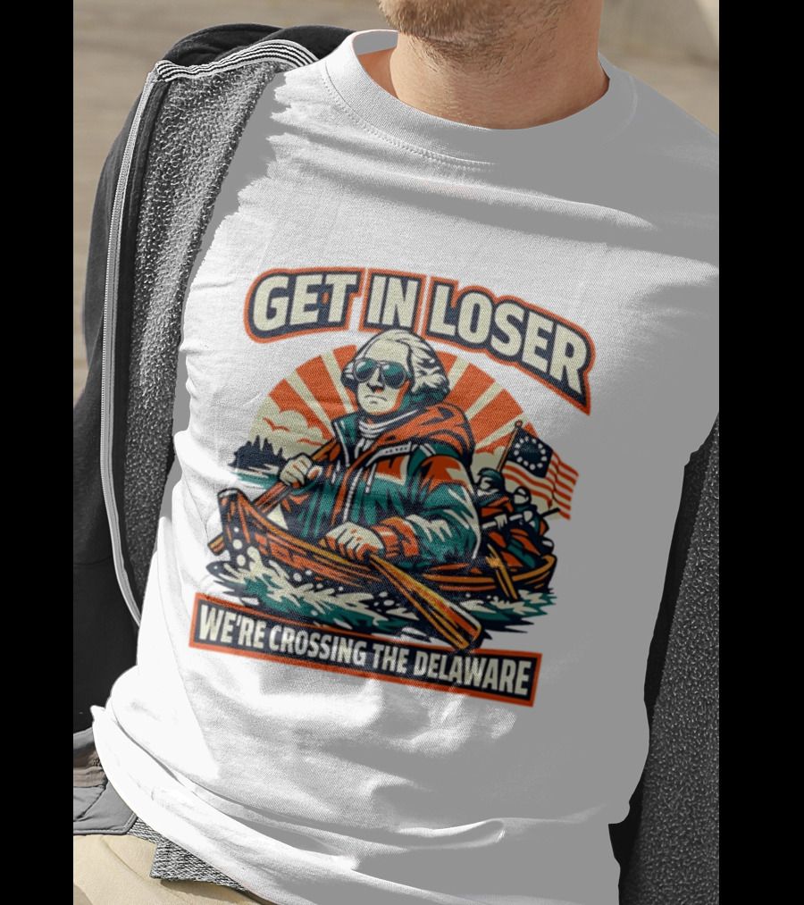 Get In Loser We're Crossing The Delaware Patriotic Humor T-Shirt