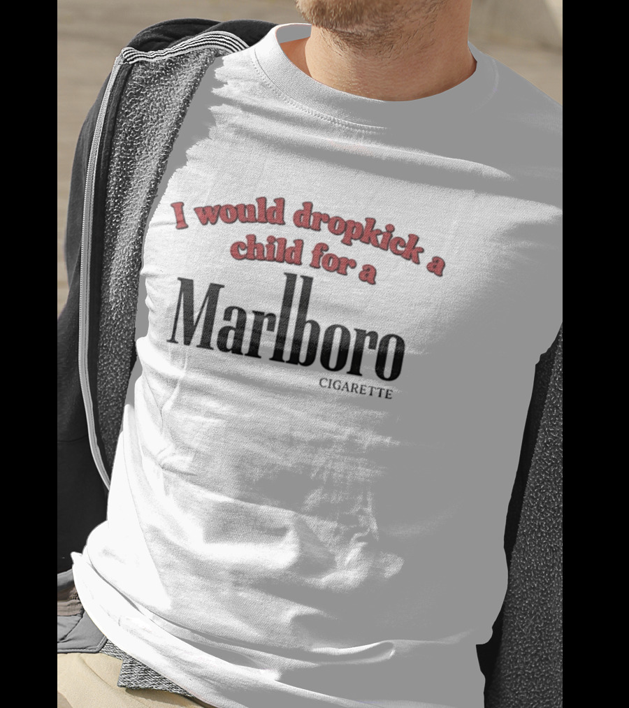 I Would Dropkick A Child For A Marlboro Cigarette T-Shirt