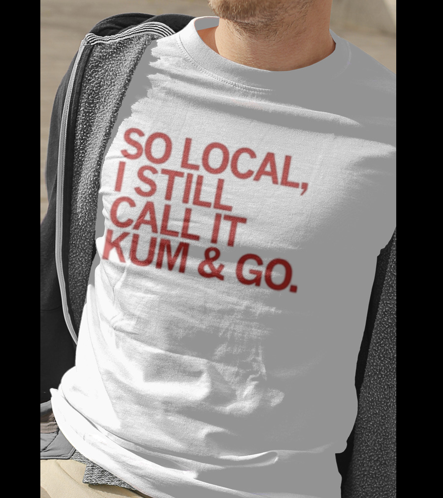 So Local I Still Call It Kum And Go T-Shirt