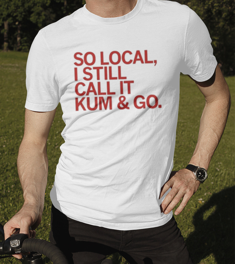 So Local I Still Call It Kum And Go T-Shirt