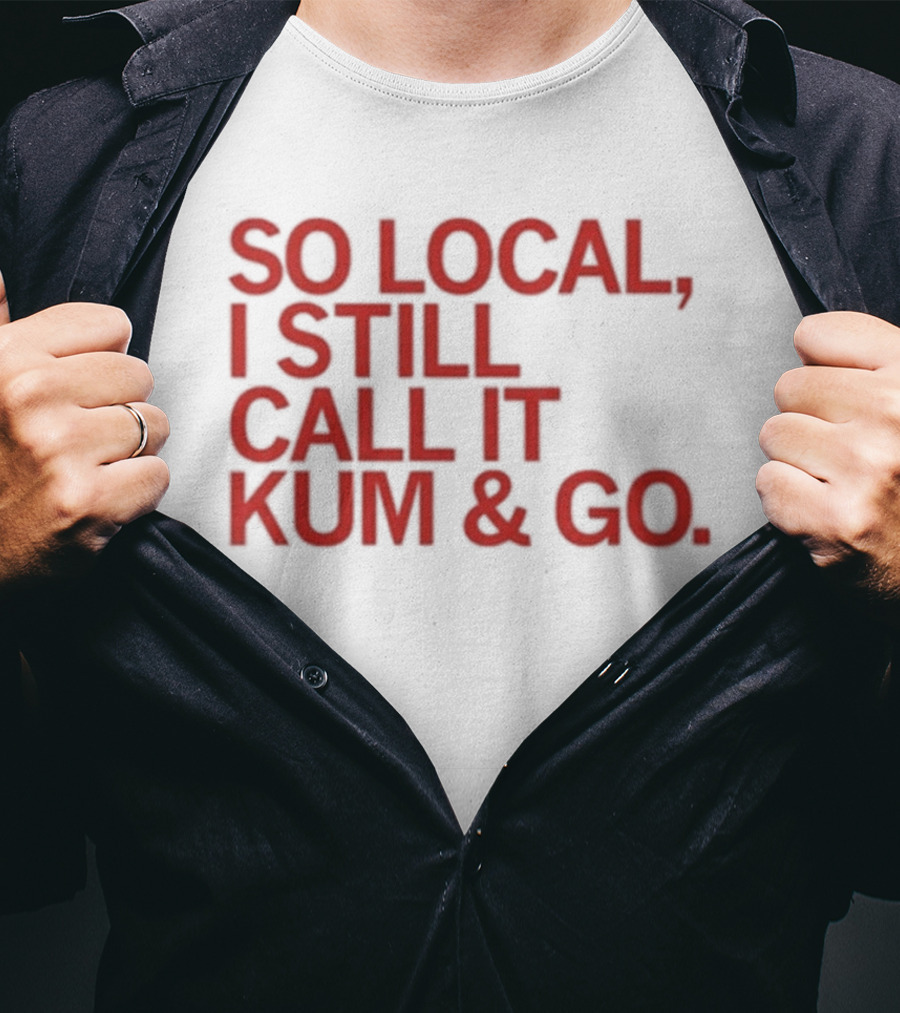 So Local I Still Call It Kum And Go T-Shirt
