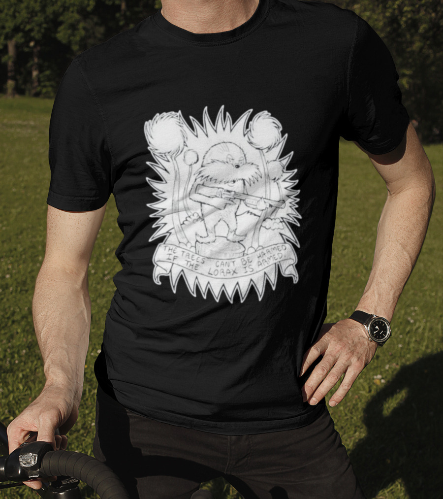 The Trees Can't Be Harmed If The Lorax Is Armed T-Shirt