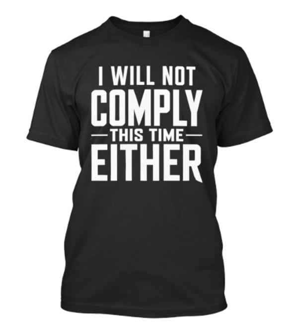 I Will Not Comply This Time Either T-Shirt