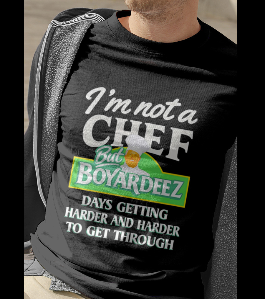 I'm Not A Chef But Boyardeez Days Getting Harder And Harder To Get Through Chef T-Shirt