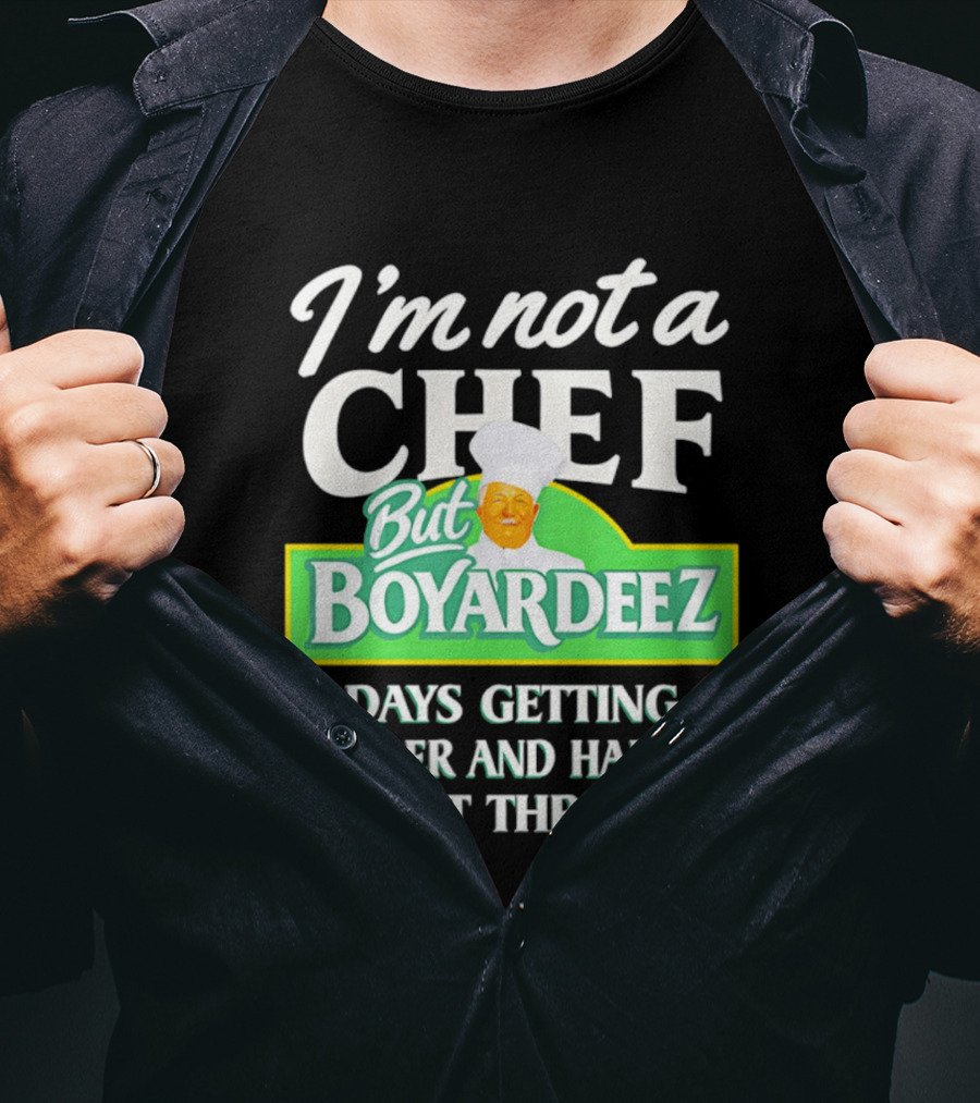 I'm Not A Chef But Boyardeez Days Getting Harder And Harder To Get Through Chef T-Shirt
