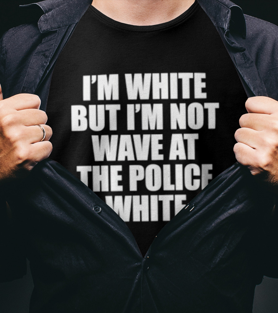 I'm White But Not Wave At The Police White T-Shirt