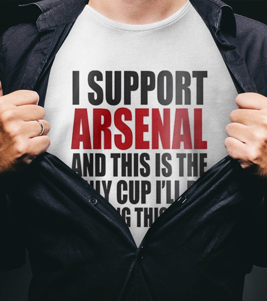I Support Arsenal And This Is The Only Cup I'll Be Getting This Year T-Shirt
