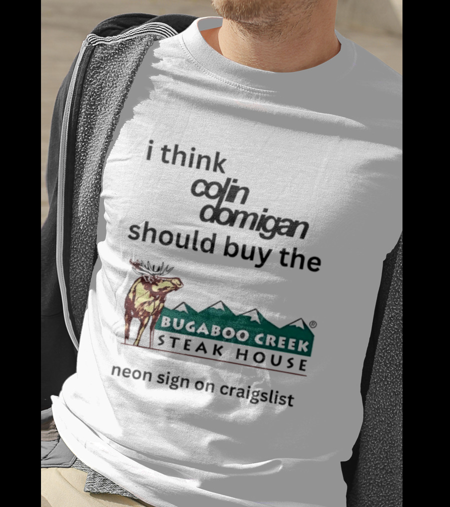 I Think Colin Domigan Should Buy The Bugaboo Creek Steak House Neon Sign On Craigslist Moose T-Shirt