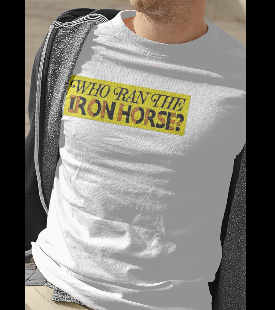 Who Ran The Iron Horse? T-Shirt