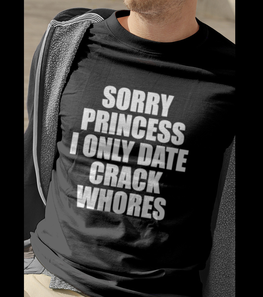 Sorry Princess I Only Date Crack Whores T-Shirt