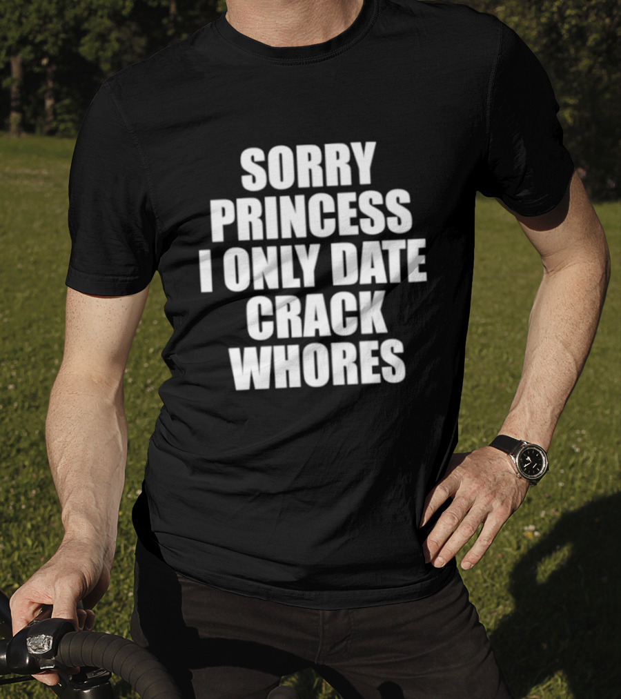 Sorry Princess I Only Date Crack Whores T-Shirt