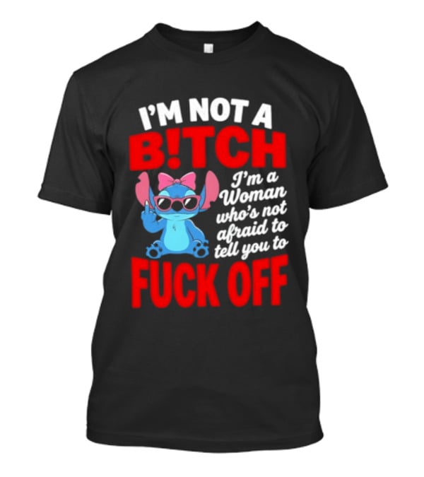 I'm Not A B!tch I'm A Woman Who's Not Afraid To Tell You To F*ck Off Stitch T-Shirt
