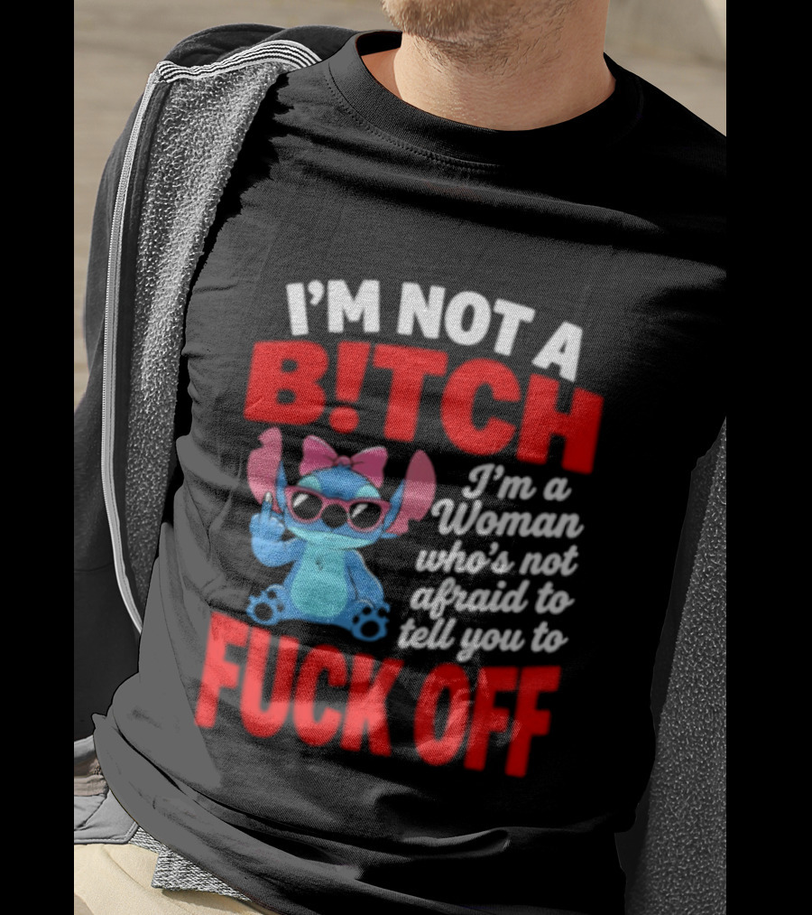 I'm Not A B!tch I'm A Woman Who's Not Afraid To Tell You To F*ck Off Stitch T-Shirt