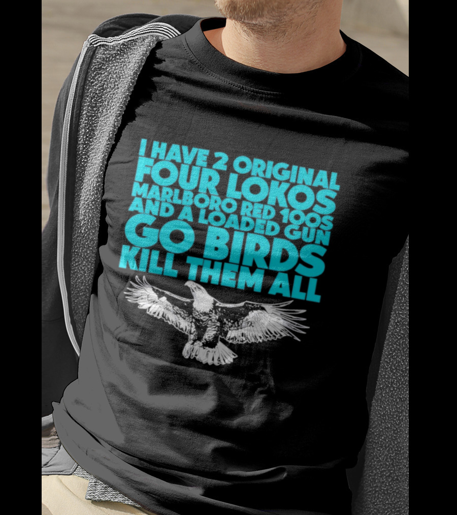 I Have 2 Original Four Lokos Marlboro Red 100s And A Loaded Gun Go Birds Kill Them All T-Shirt