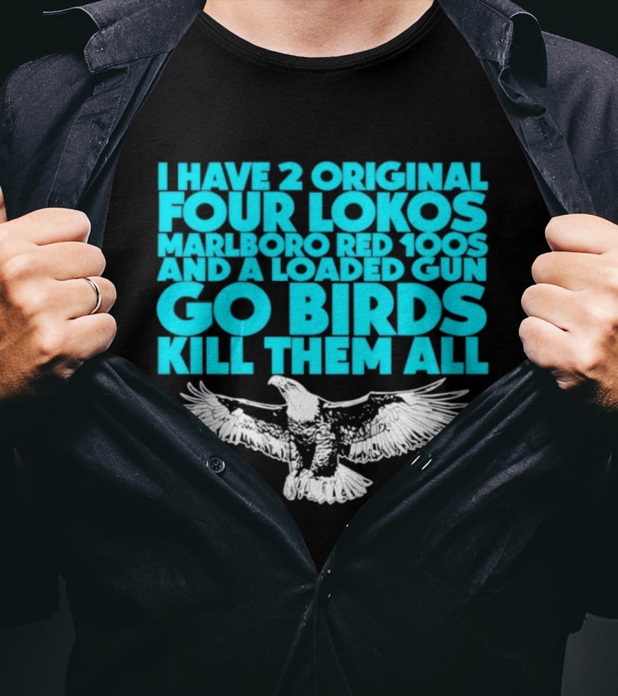 I Have 2 Original Four Lokos Marlboro Red 100s And A Loaded Gun Go Birds Kill Them All T-Shirt