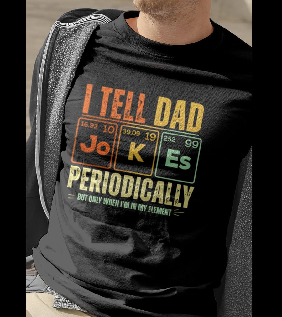 I Tell Dad Jokes Periodically But Only When I'm In My Element With Periodic Table Elements Joke K Es T-Shirt