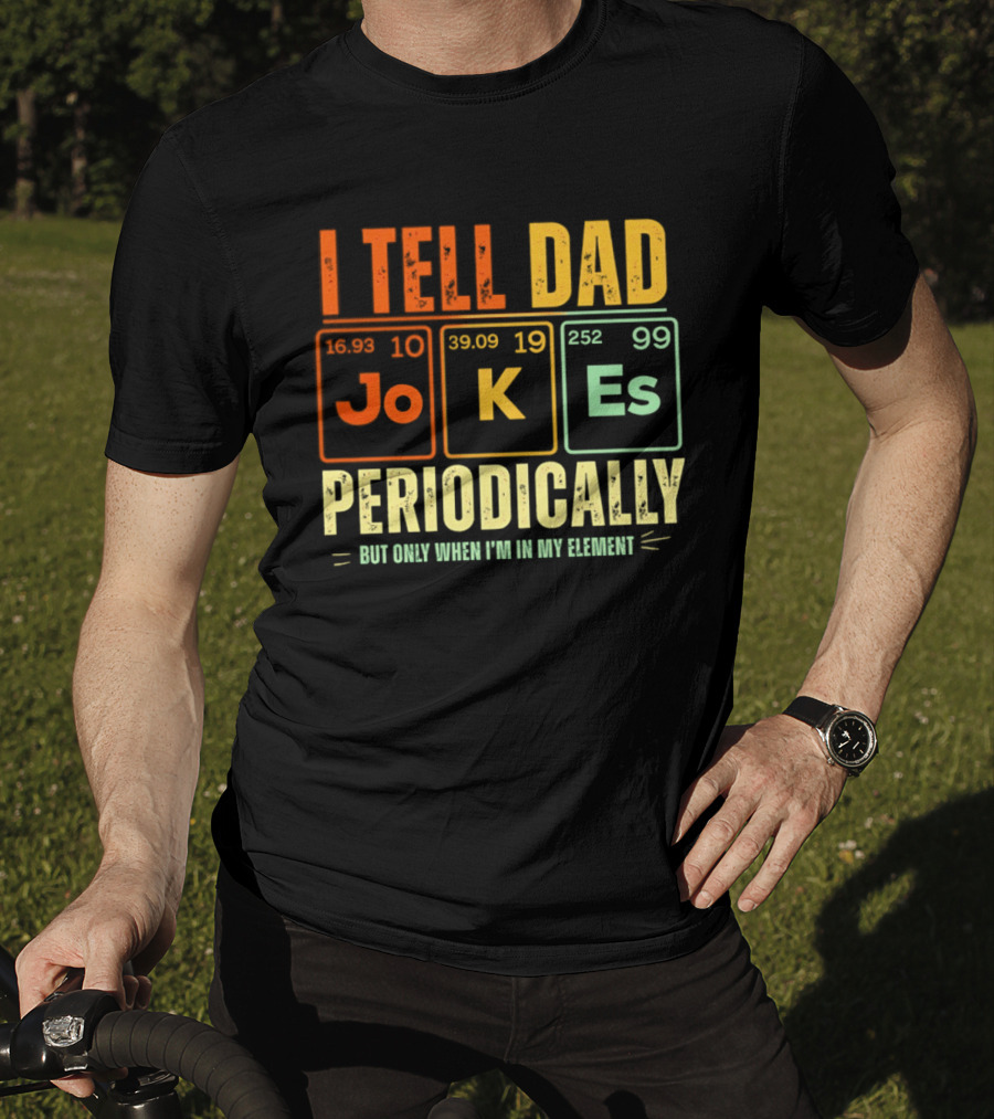 I Tell Dad Jokes Periodically But Only When I'm In My Element With Periodic Table Elements Joke K Es T-Shirt